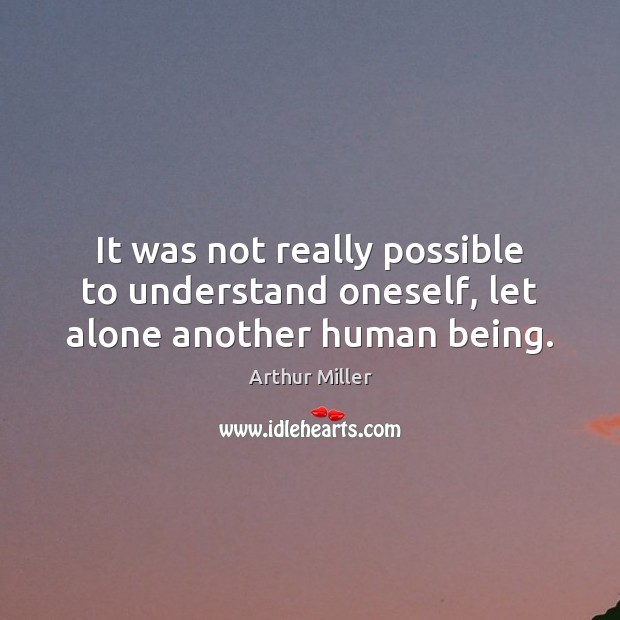 It was not really possible to understand oneself, let alone another human being. Arthur Miller Picture Quote