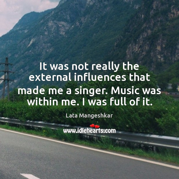 It was not really the external influences that made me a singer. Image