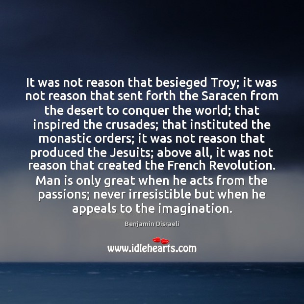 It was not reason that besieged Troy; it was not reason that Benjamin Disraeli Picture Quote