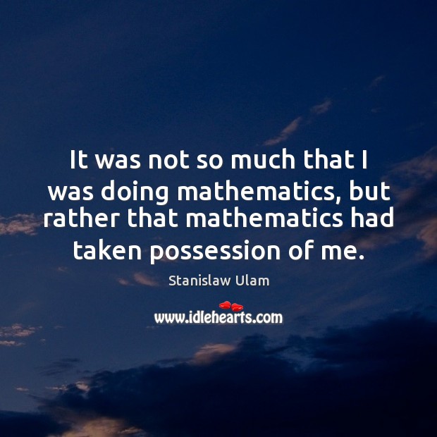 It was not so much that I was doing mathematics, but rather Stanislaw Ulam Picture Quote