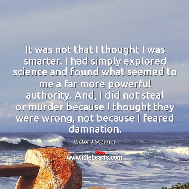 It was not that I thought I was smarter. I had simply Victor J Stenger Picture Quote