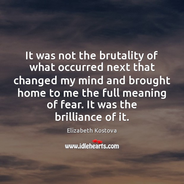 It was not the brutality of what occurred next that changed my Elizabeth Kostova Picture Quote