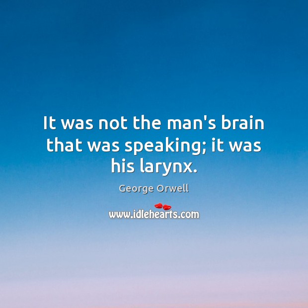 It was not the man’s brain that was speaking; it was his larynx. George Orwell Picture Quote