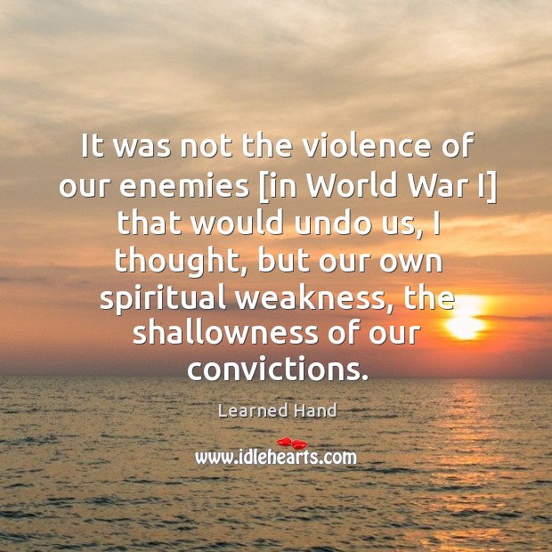 It was not the violence of our enemies [in World War I] Learned Hand Picture Quote