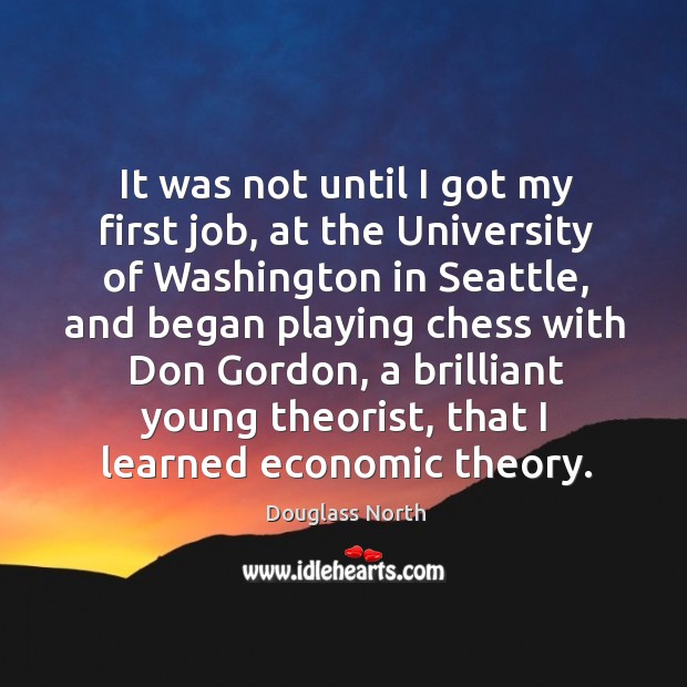 It was not until I got my first job, at the university of washington in seattle Douglass North Picture Quote