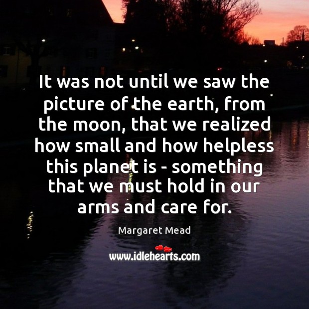 It was not until we saw the picture of the earth, from Margaret Mead Picture Quote