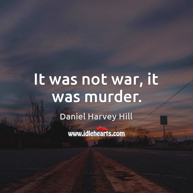 It was not war, it was murder. Daniel Harvey Hill Picture Quote