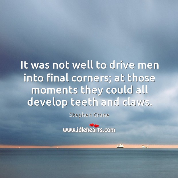 It was not well to drive men into final corners; at those Stephen Crane Picture Quote