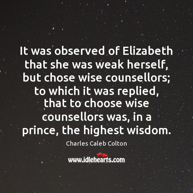 It was observed of Elizabeth that she was weak herself, but chose Charles Caleb Colton Picture Quote