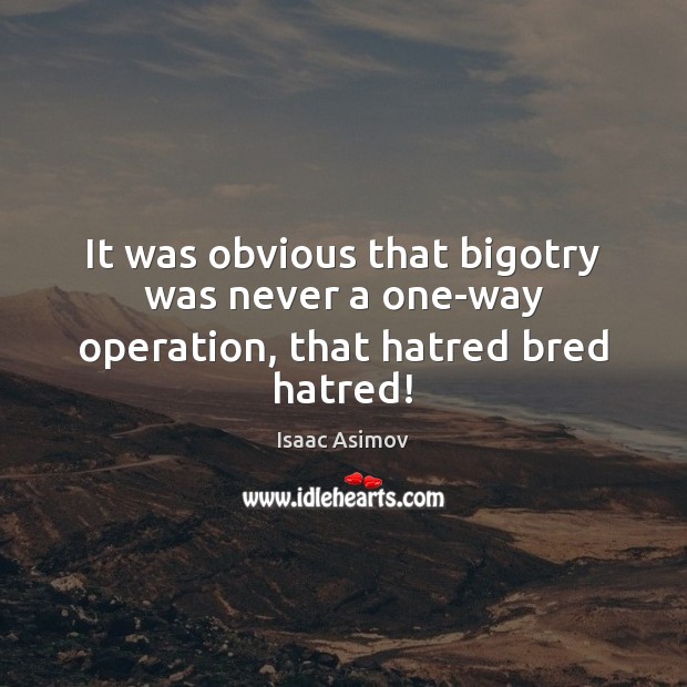 It was obvious that bigotry was never a one-way operation, that hatred bred hatred! Isaac Asimov Picture Quote