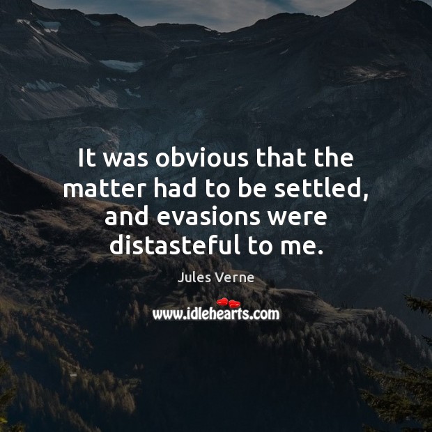 It was obvious that the matter had to be settled, and evasions were distasteful to me. Jules Verne Picture Quote