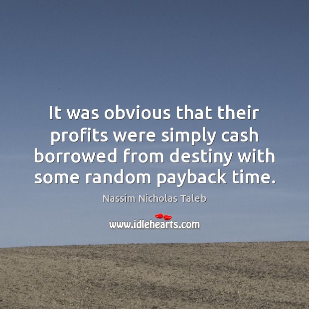 It was obvious that their profits were simply cash borrowed from destiny Nassim Nicholas Taleb Picture Quote