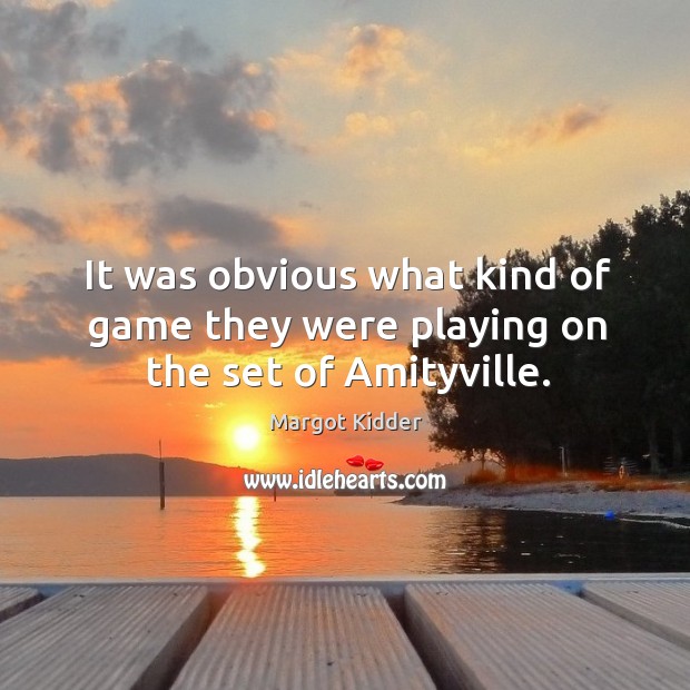 It was obvious what kind of game they were playing on the set of amityville. Margot Kidder Picture Quote