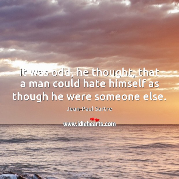 It was odd, he thought, that a man could hate himself as though he were someone else. Jean-Paul Sartre Picture Quote