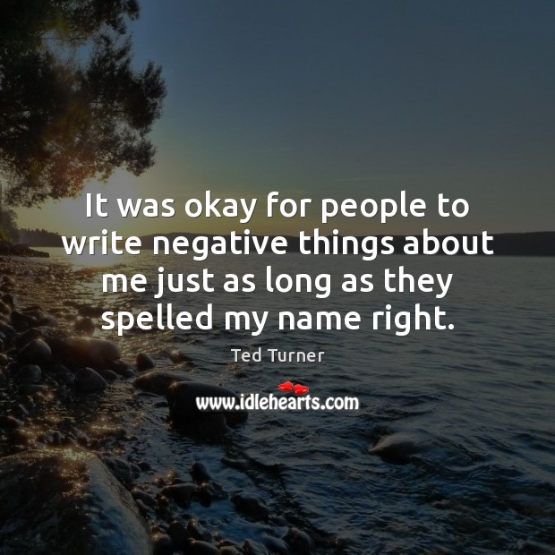It was okay for people to write negative things about me just Ted Turner Picture Quote