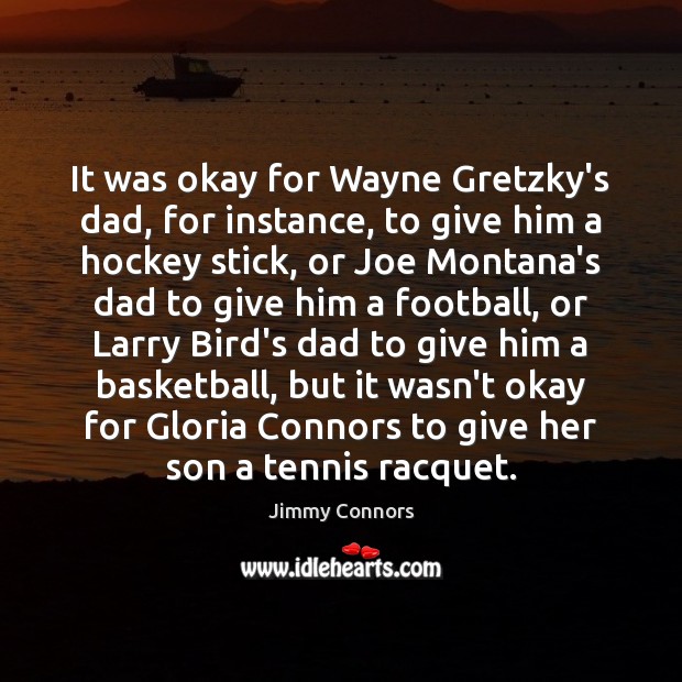 It was okay for Wayne Gretzky’s dad, for instance, to give him Jimmy Connors Picture Quote