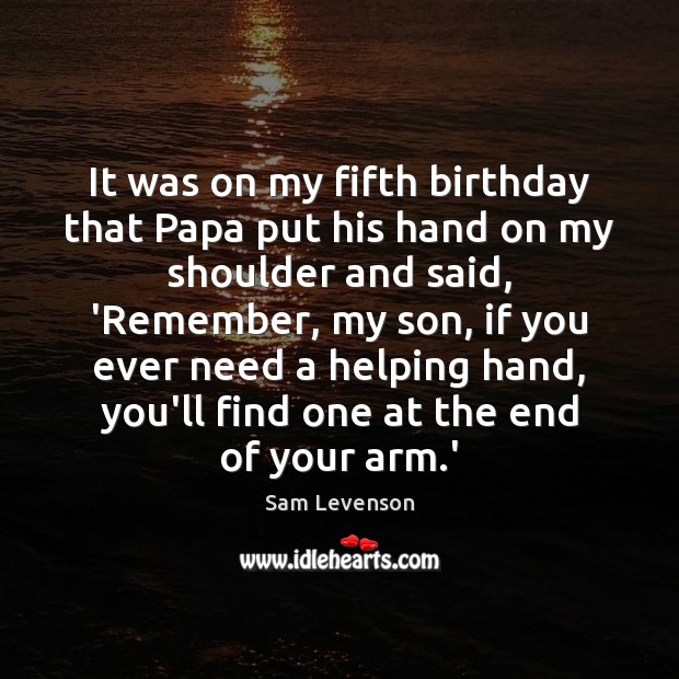 It was on my fifth birthday that Papa put his hand on Sam Levenson Picture Quote