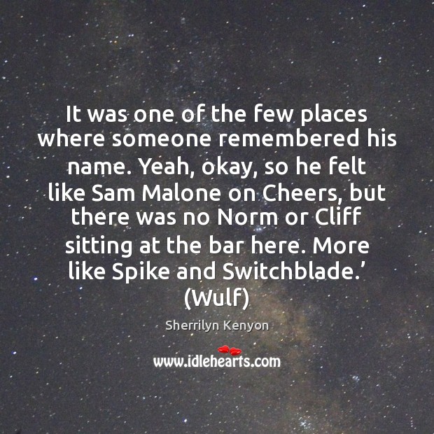 It was one of the few places where someone remembered his name. Sherrilyn Kenyon Picture Quote
