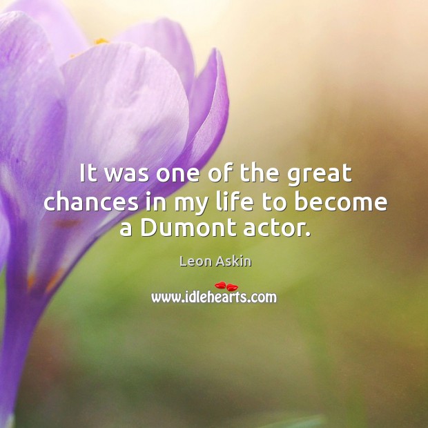 It was one of the great chances in my life to become a dumont actor. Leon Askin Picture Quote