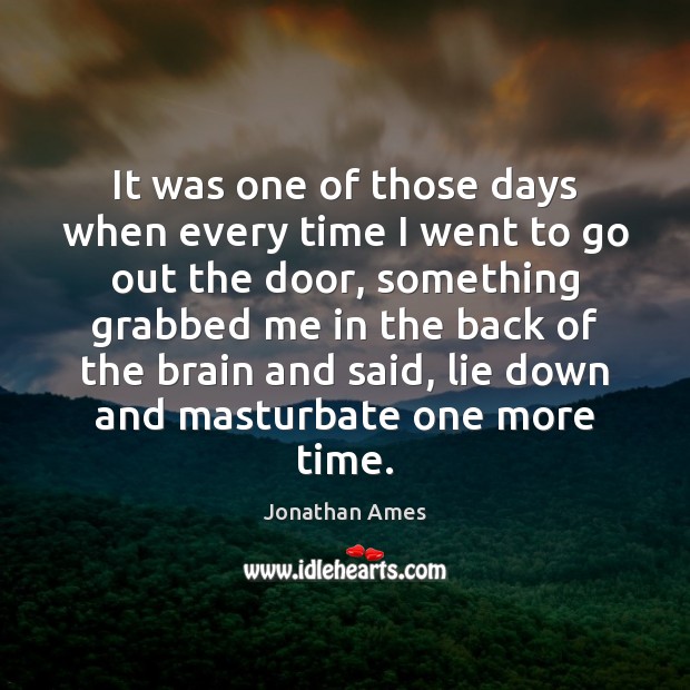 It was one of those days when every time I went to Jonathan Ames Picture Quote
