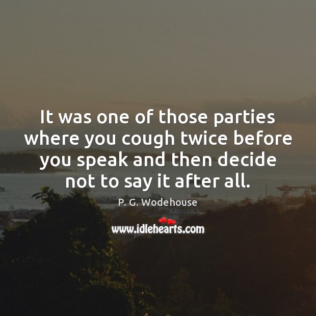 It was one of those parties where you cough twice before you P. G. Wodehouse Picture Quote