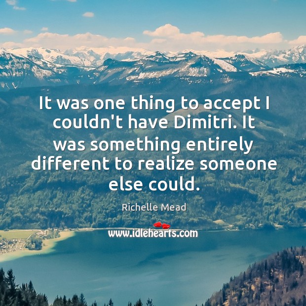 It was one thing to accept I couldn’t have Dimitri. It was Richelle Mead Picture Quote