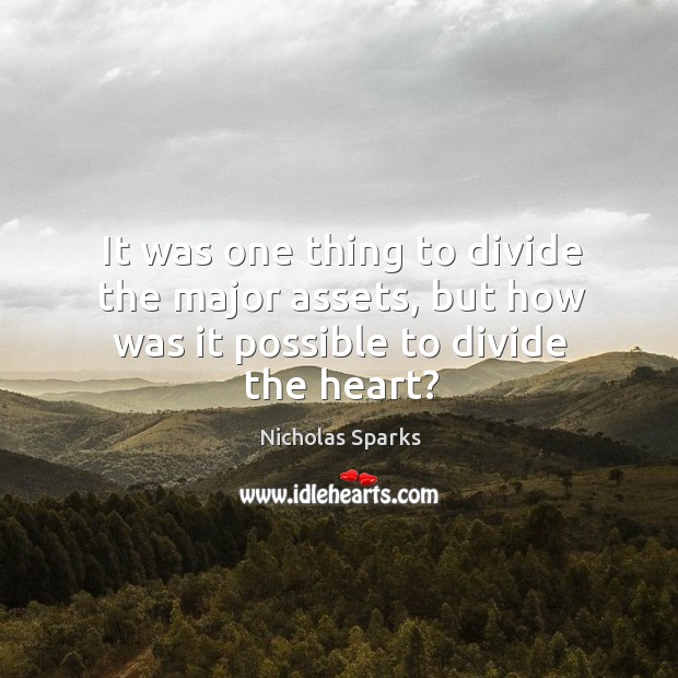 It was one thing to divide the major assets, but how was it possible to divide the heart? Nicholas Sparks Picture Quote