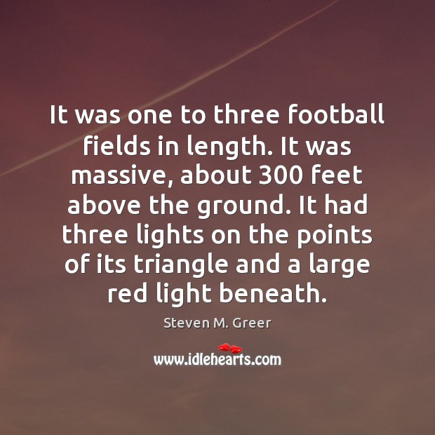 It was one to three football fields in length. It was massive, Steven M. Greer Picture Quote