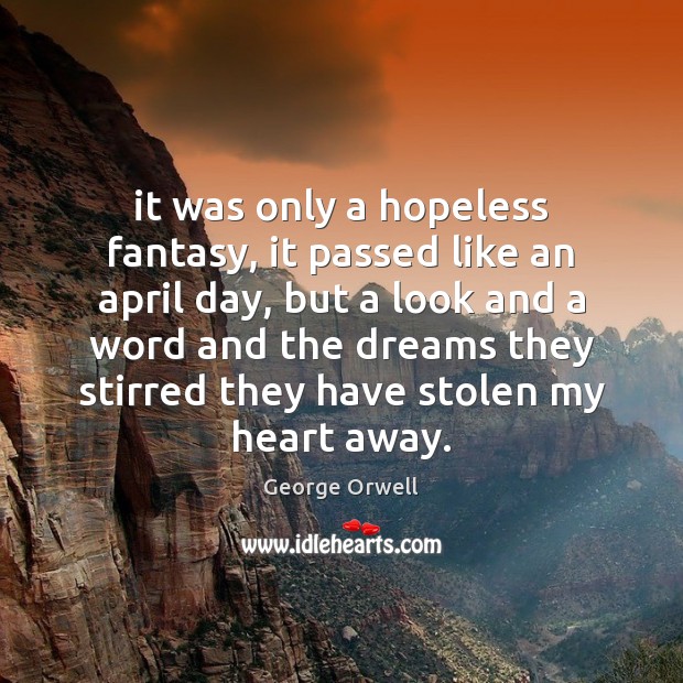 It was only a hopeless fantasy, it passed like an april day, George Orwell Picture Quote
