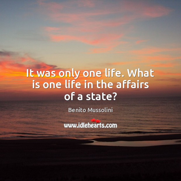 It was only one life. What is one life in the affairs of a state? Benito Mussolini Picture Quote