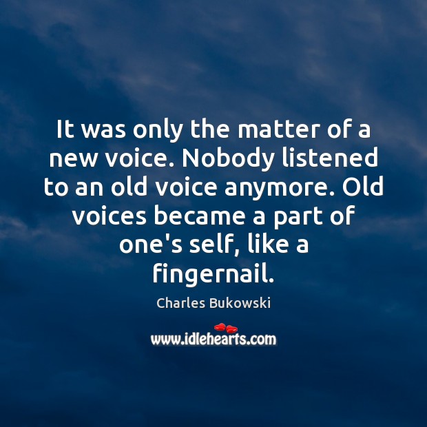 It was only the matter of a new voice. Nobody listened to Charles Bukowski Picture Quote