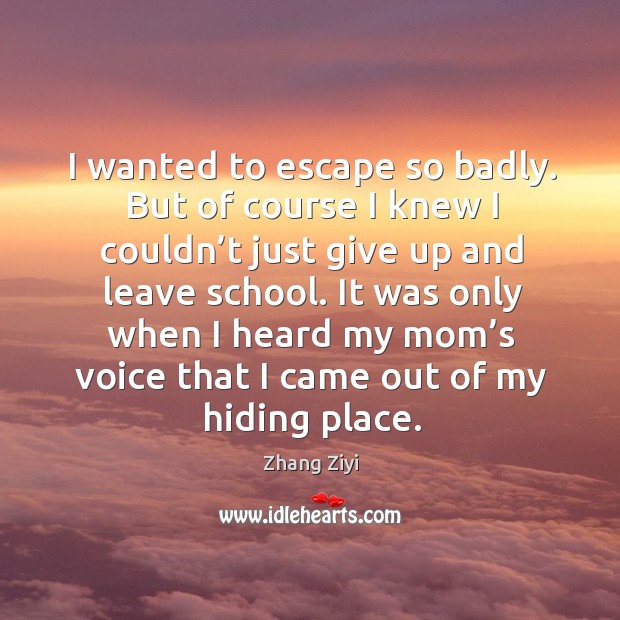 It was only when I heard my mom’s voice that I came out of my hiding place. Zhang Ziyi Picture Quote