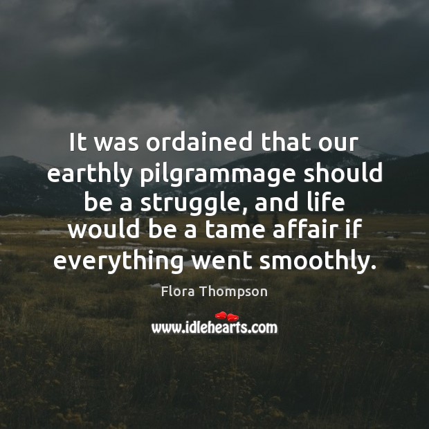 It was ordained that our earthly pilgrammage should be a struggle, and Flora Thompson Picture Quote