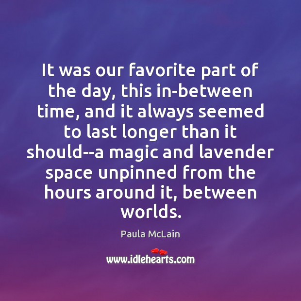 It was our favorite part of the day, this in-between time, and Paula McLain Picture Quote