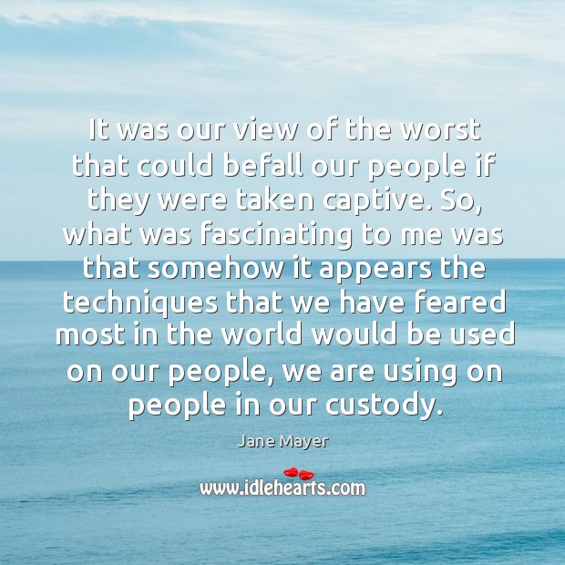 It was our view of the worst that could befall our people if they were taken captive. Jane Mayer Picture Quote