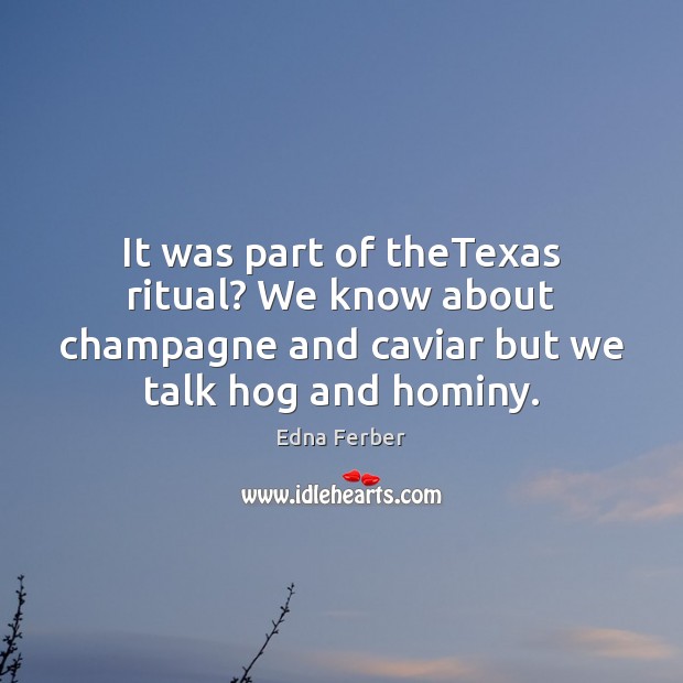 It was part of theTexas ritual? We know about champagne and caviar Edna Ferber Picture Quote