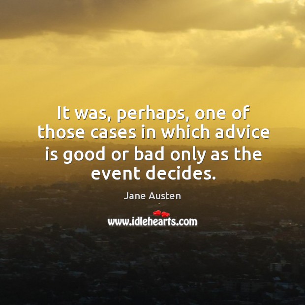 It was, perhaps, one of those cases in which advice is good or bad only as the event decides. Jane Austen Picture Quote