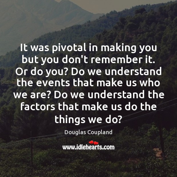 It was pivotal in making you but you don’t remember it. Or Douglas Coupland Picture Quote