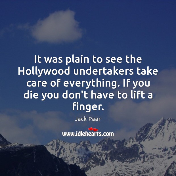 It was plain to see the Hollywood undertakers take care of everything. Jack Paar Picture Quote