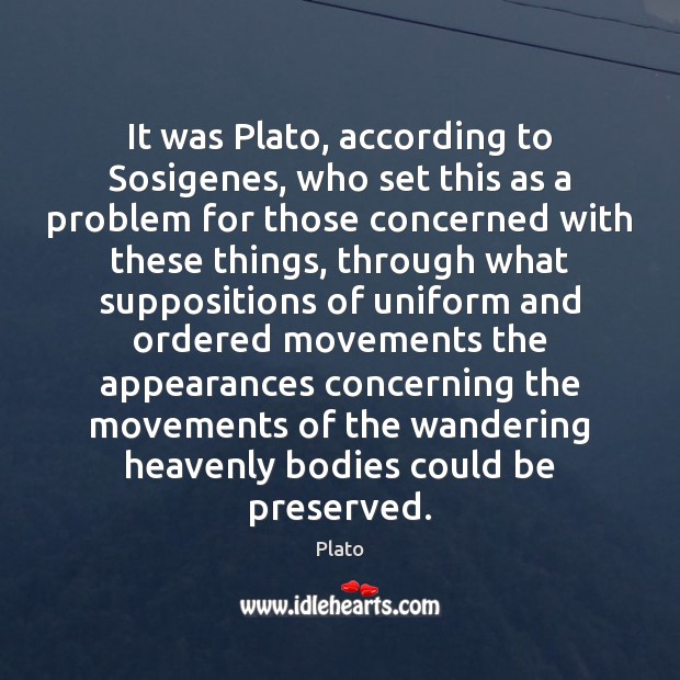 It was Plato, according to Sosigenes, who set this as a problem Image