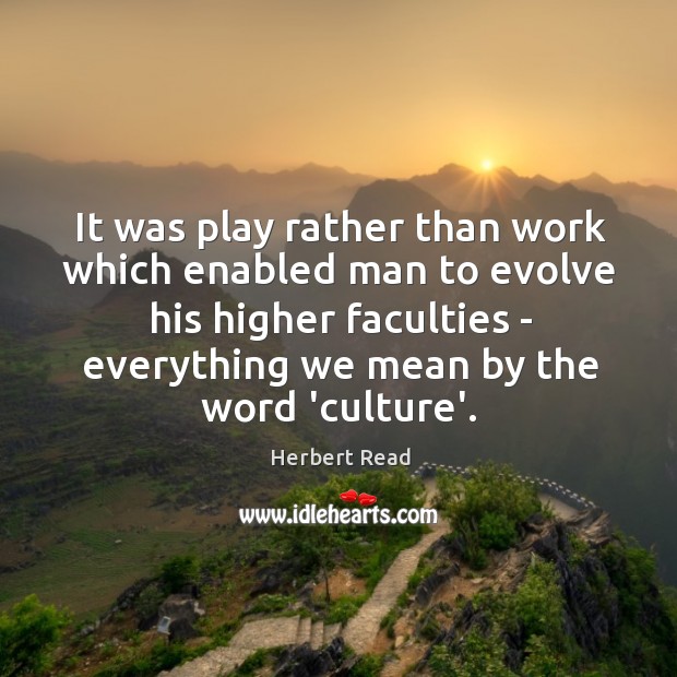 It was play rather than work which enabled man to evolve his Herbert Read Picture Quote