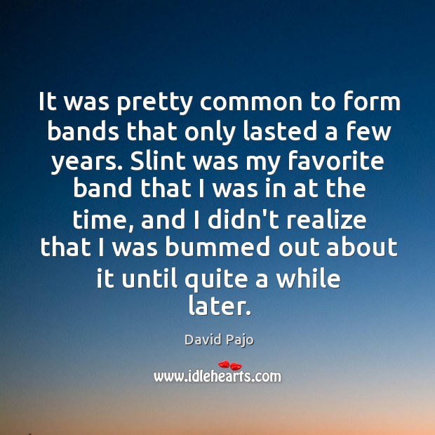 It was pretty common to form bands that only lasted a few David Pajo Picture Quote