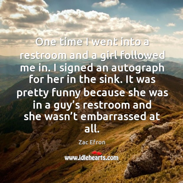 It was pretty funny because she was in a guy’s restroom and she wasn’t embarrassed at all. Zac Efron Picture Quote
