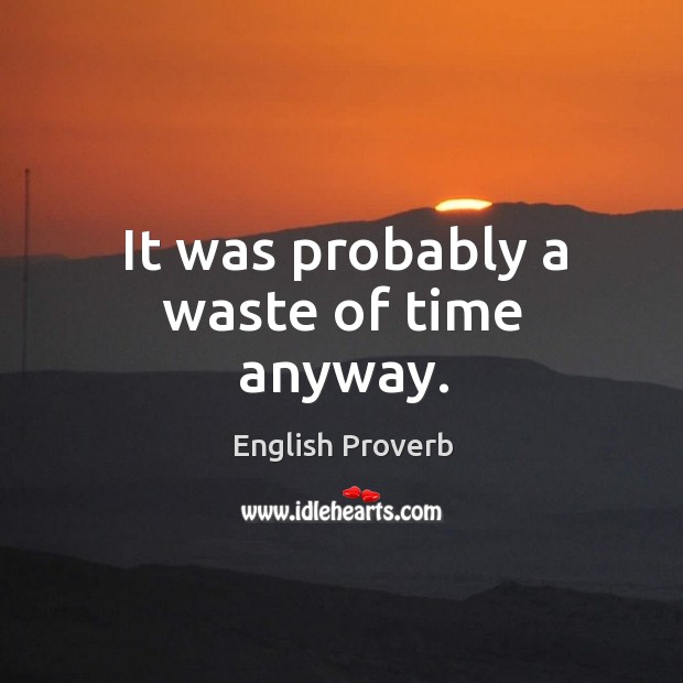 It was probably a waste of time anyway. English Proverbs Image