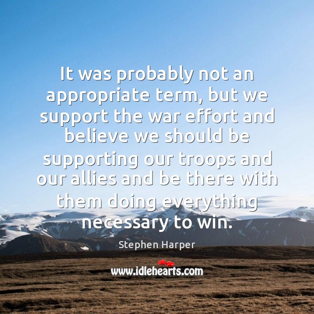 It was probably not an appropriate term, but we support the war Stephen Harper Picture Quote
