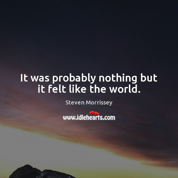 It was probably nothing but it felt like the world. Image