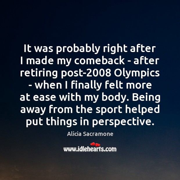It was probably right after I made my comeback – after retiring Alicia Sacramone Picture Quote