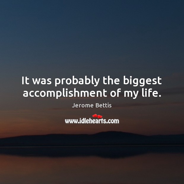 It was probably the biggest accomplishment of my life. Jerome Bettis Picture Quote