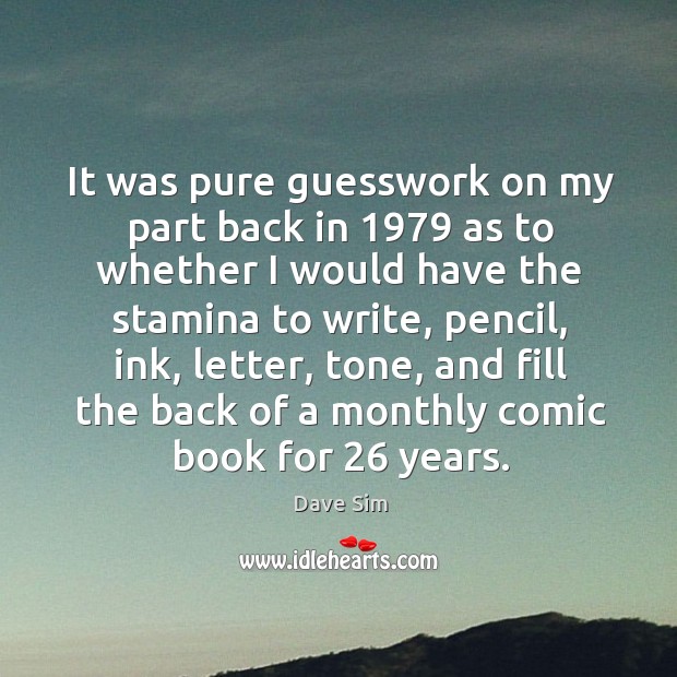 It was pure guesswork on my part back in 1979 as to whether I would have the stamina to Dave Sim Picture Quote