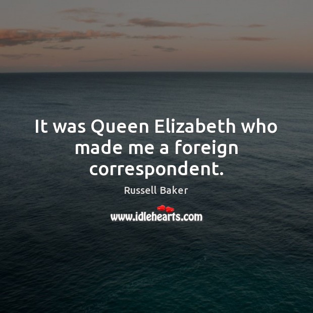 It was Queen Elizabeth who made me a foreign correspondent. Image